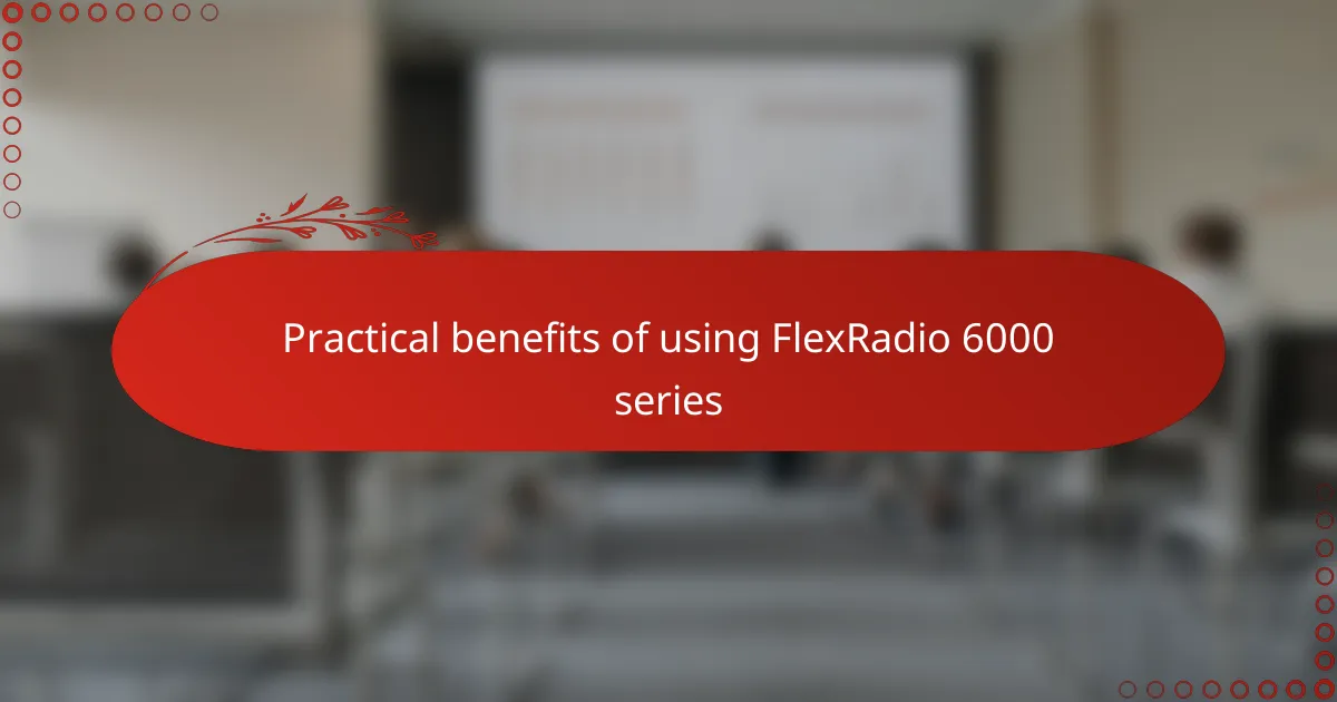Practical benefits of using FlexRadio 6000 series